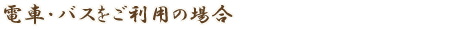 電車・バスをご利用の場合